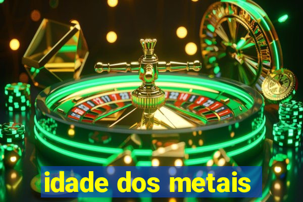 idade dos metais